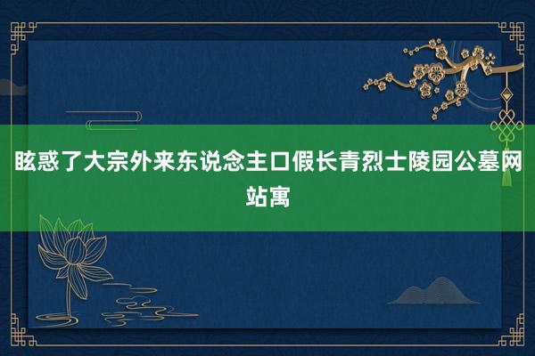 眩惑了大宗外来东说念主口假长青烈士陵园公墓网站寓
